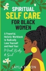 Spiritual Self Care for Black Women: A Powerful, Holistic Workbook to Radically Love Yourself and Heal Your Mind, Body, & Soul By Layla Moon Cover Image