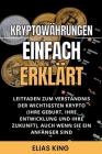 Kryptowährungen Einfach Erklärt: Leitfaden Zum Verständnis Der Wichtigsten Krypto (Ihre Geburt, Ihre Entwicklung Und Ihre Zukunft), Auch Wenn Sie Ein By Elias King Cover Image
