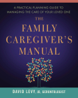 The Family Caregiver's Manual: A Practical Planning Guide to Managing the Care of Your Loved One By David Levy Cover Image