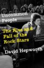 Uncommon People: The Rise and Fall of The Rock Stars By David Hepworth Cover Image
