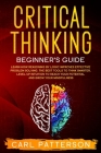 Critical Thinking Beginner's Guide: Learn How Reasoning by Logic Improves Effective Problem Solving. The Tools to Think Smarter, Level up Intuition to Cover Image