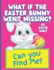 What If The Easter Bunny Went Missing?: A Fun Children's Book About The Easter Bunny By Katie Wolf Cover Image
