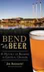 Bend Beer: A History of Brewing in Central Oregon By Jon Abernathy, Gary Fish (Foreword by) Cover Image