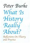 What Is History Really About?: Reflections on Theory and Practicereflections on Theory and Practice By Peter Burke Cover Image