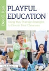 Playful Education: Using Play Therapy Strategies to Elevate Your Classroom By Dee C. Ray Cover Image