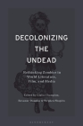 Decolonizing the Undead: Rethinking Zombies in World-Literature, Film, and Media By Stephen Shapiro (Editor), Giulia Champion (Editor), Roxanne Douglas (Editor) Cover Image