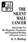 The Silent Male Cancer: Knowledge for the Diagnosis, Treatment, and Emotional Healing of Prostate Cancer By K. S. Dunlap Cover Image