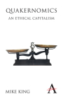 Quakernomics: An Ethical Capitalism (Anthem Other Canon Economics #1) By Mike King, Sir Adrian Cadbury (Foreword by) Cover Image