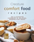 Creature Comfort Food Recipes: An Illustrated Cookbook of Relaxing, Warming Dish Ideas! By Rose Rivera Cover Image