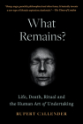 What Remains?: Life, Death, Ritual and the Human Art of Undertaking By Rupert Callender Cover Image