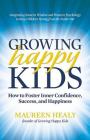 Growing Happy Kids: How to Foster Inner Confidence, Success, and Happiness By Maureen Healy Cover Image