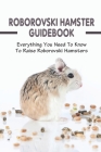 Roborovski Hamster Guidebook: Everything You Need To Know To Raise Roborovski Hamsters: Hamster Clubs And Shows Cover Image