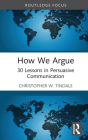 How We Argue: 30 Lessons in Persuasive Communication By Christopher Tindale Cover Image