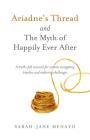 Ariadne's Thread and the Myth of Happily Ever After: A Truth-Full Account for Women Navigating Timeless and Enduring Challenges By Sarah-Jane Menato Cover Image