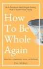 How To Be Whole Again: Defeat Fear of Abandonment, Anxiety, and Self-Doubt. Be an Emotionally Mature Adult Despite Coming From a Dysfunctiona Cover Image