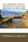 On Heroes, Hero-Worship, and the Heroic in History By Thomas Carlyle Cover Image