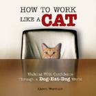 How to Work Like a Cat: Walking with Confidence Through a Dog-Eat-Dog World By Karen Wormald Cover Image