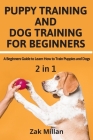 Puppy Training and Dog Training for Beginners: A Beginners Guide to Learn How to Train Puppies and Dogs By Zak Millan Cover Image