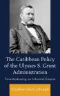 The Caribbean Policy of the Ulysses S. Grant Administration: Foreshadowing an Informal Empire By Stephen McCullough Cover Image