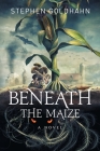 Beneath the Maize By Stephen Goldhahn Goldhahn, Ivan Zanchetta (Cover Design by), Hal Taylor (Illustrator) Cover Image