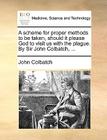 A Scheme for Proper Methods to Be Taken, Should It Please God to Visit Us with the Plague. by Sir John Colbatch, ... By John Colbatch Cover Image