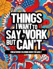 Things I Want To Say At Work But Can't: Swear Word Coloring Book For Adult. Perfect Hilarious Gag Gift Or Present For Coworkers, Employees & Friends By Interlittle Publications Cover Image