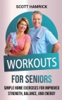 Workouts for Seniors: Simple Home Exercises for Improved Strength, Balance, and Energy By Scott Hamrick Cover Image