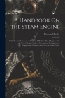 A Handbook On the Steam Engine: With Special Reference to Small and Medium-Sized Engines; for the Use of Engine Makers, Mechanical Draughtsmen, Engine By Herman Haeder Cover Image