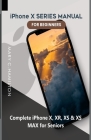 iPhone X SERIES MANUAL FOR BEGINNERS: Complete iPhone X, XR, XS & XS MAX for Seniors By Mary C. Hamilton Cover Image