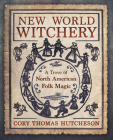 New World Witchery: A Trove of North American Folk Magic By Cory Thomas Hutcheson Cover Image