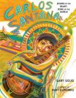 Carlos Santana: Sound of the Heart, Song of the World By Gary Golio, Rudy Gutierrez (Illustrator) Cover Image
