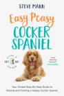 Easy Peasy Cocker Spaniel: Your Simple Step-By-Step Guide to Raising and Training a Happy Cocker Spaniel (Cocker Spaniel Training and Much More) Cover Image