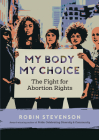 My Body, My Choice: The Fight for Abortion Rights By Robin Stevenson Cover Image