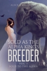 Sold as the Alpha King's Breeder: Sold to the Alpha By Alice Knightsky Cover Image