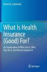 What Is Health Insurance (Good) For?: An Examination of Who Gets It, Who Pays for It, and How to Improve It Cover Image
