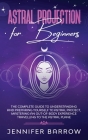 Astral Projection for Beginners: The Complete Guide to Understanding and Preparing Yourself to Astral Project, Mastering an Out-Of-Body Experience Tra Cover Image