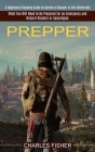Prepper: What You Will Need to Be Prepared for an Emergency and Natural Disaster or Apocalypse (A Beginners Prepping Guide to S By Charles Fisher Cover Image