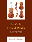 The Violin, How it Works: A Practical Guide to Violin Ownership By Michael J. Pagliaro Cover Image