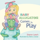 Baby Alligator Comes to Play By Sharon Leach, Sherry Cowan (Illustrator) Cover Image