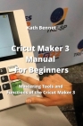 Cricut Maker 3 Manual For Beginners: Mastering Tools and Functions of the Cricut Maker 3 Cover Image