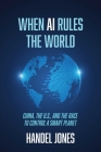 When AI Rules the World: China, the U.S., and the Race to Control a Smart Planet By Handel Jones Cover Image