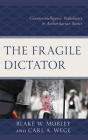 The Fragile Dictator: Counterintelligence Pathologies in Authoritarian States By Blake W. Mobley, Carl A. Wege Cover Image