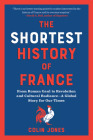 The Shortest History of France: From Roman Gaul to Revolution and Cultural Radiance - A Global Story for Our Times (The Shortest History Series) By Colin Jones Cover Image