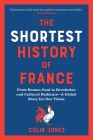 The Shortest History of France: From Roman Gaul to Revolution and Cultural Radiance - A Global Story for Our Times Cover Image