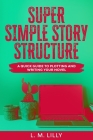 Super Simple Story Structure: A Quick Guide To Plotting And Writing Your Novel By L. M. Lilly Cover Image