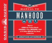 The Manual to Manhood (Library Edition): How to Cook the Perfect Steak, Change a Tire, Impress a Girl & 97 Other Skills You Need to Survive By Jonathan Catherman, Dean Gallagher (Narrator) Cover Image