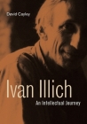 Ivan Illich: An Intellectual Journey By David Cayley Cover Image