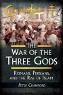 The War of the Three Gods: Romans, Persians, and the Rise of Islam By Peter Crawford Cover Image