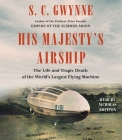His Majesty's Airship: The Life and Tragic Death of the World's Largest Flying Machine By S. C. Gwynne, Nicholas Boulton (Read by) Cover Image