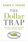 The Dollar Trap: How the U.S. Dollar Tightened Its Grip on Global Finance By Eswar S. Prasad Cover Image